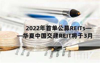 2022年首单公募REITs——华夏中国交建REIT将于3月29日发售