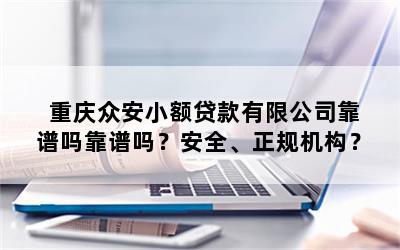 重庆众安小额贷款有限公司靠谱吗靠谱吗？安全、正规机构？