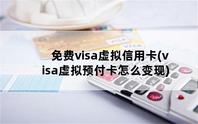 免费visa虚拟信用卡(visa虚拟预付卡怎么变现)