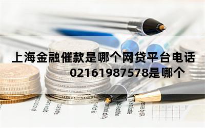 上海金融催款是哪个网贷平台电话 02161987578是哪个银行