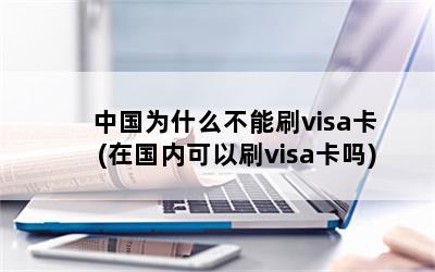 中国为什么不能刷visa卡(在国内可以刷visa卡吗)