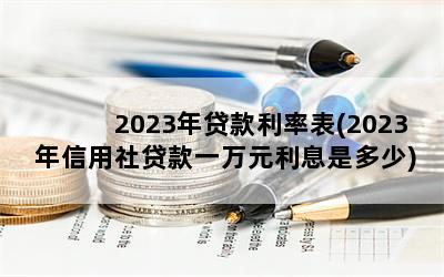 2023年贷款利率表(2023年信用社贷款一万元利息是多少)