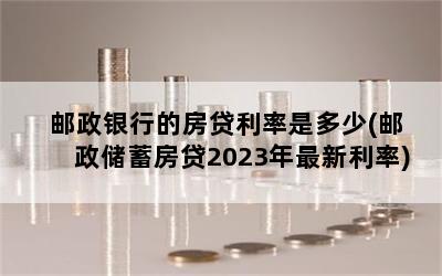 邮政银行的房贷利率是多少(邮政储蓄房贷2023年最新利率)