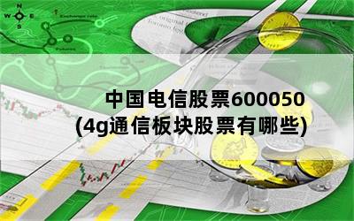 中国电信股票600050(4g通信板块股票有哪些)