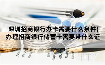 深圳招商银行办卡需要什么条件(办理招商银行储蓄卡需要带什么证件办理招商)