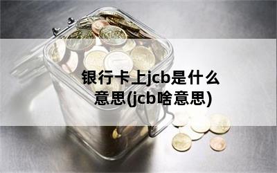 银行卡上jcb是什么意思(jcb啥意思)