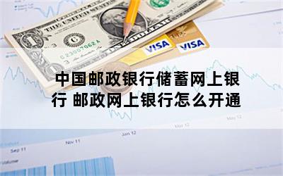 中国邮政银行储蓄网上银行 邮政网上银行怎么开通