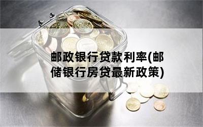 邮政银行贷款利率(邮储银行房贷最新政策)