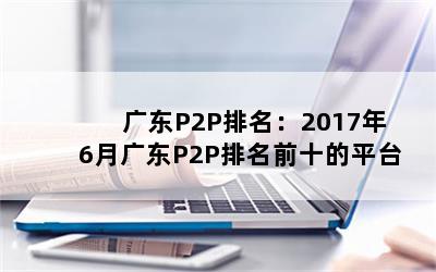 㶫P2P20176¹㶫P2Pǰʮƽ̨