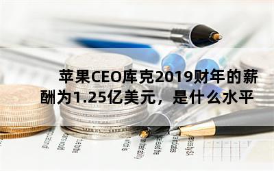 ƻCEO2019нΪ1.25Ԫʲôˮƽ