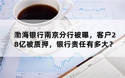 渤海银行南京分行被曝，客户28亿被质押，银行责任有多大？