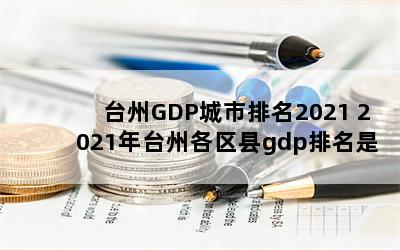 台州GDP城市排名2021 2021年台州各区县gdp排名是多少