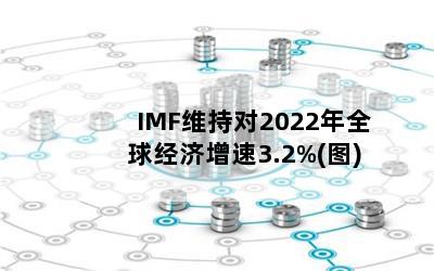 IMFάֶ2022ȫ򾭼3.2%(ͼ)