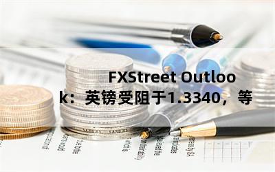 FXStreet OutlookӢ1.3340ȴʾ