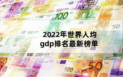 2022年世界人均gdp排名最新榜单