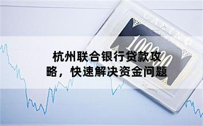 杭州联合银行贷款攻略，快速解决资金问题