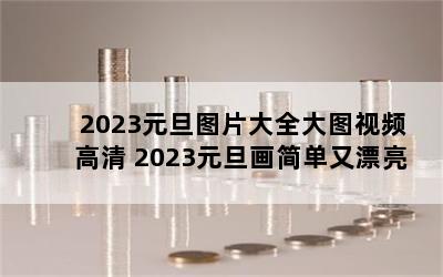 2023ԪͼƬȫͼƵ 2023ԪƯ