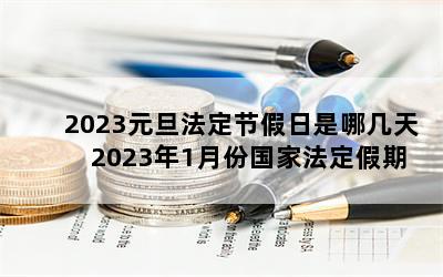 2023元旦法定节假日是哪几天 2023年1月份国家法定假期几天