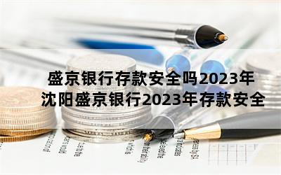 盛京银行存款安全吗2023年 沈阳盛京银行2023年存款安全吗