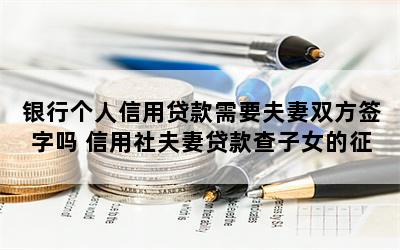 银行个人信用贷款需要夫妻双方签字吗 信用社夫妻贷款查子女的征信吗