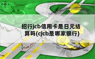  招行jcb信用卡是日元结算吗(cjcb是哪家银行)