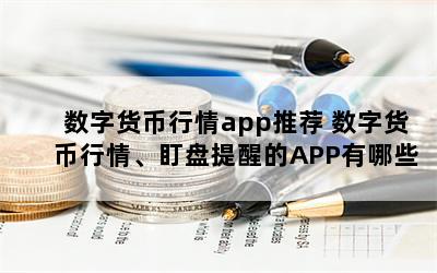 数字货币行情app推荐 数字货币行情、盯盘提醒的APP有哪些